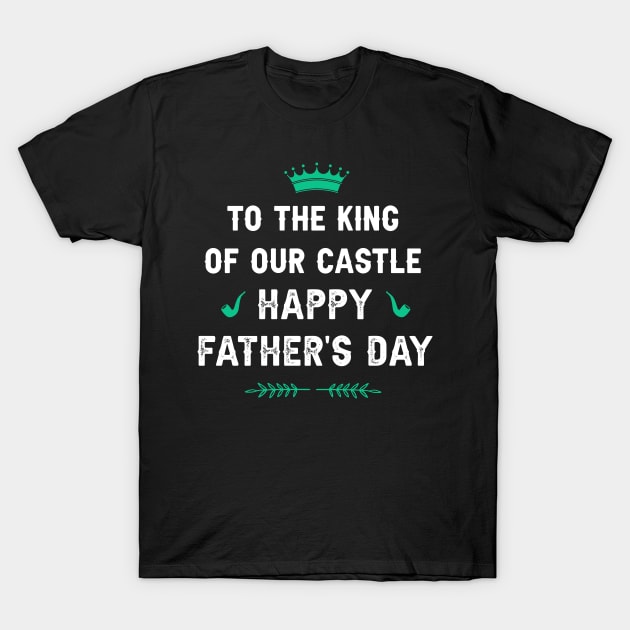 To the King of our Castle! Happy father’s day T-Shirt by Parrot Designs